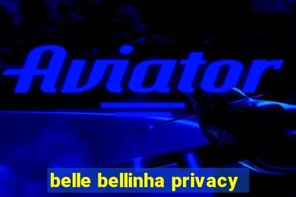 belle bellinha privacy